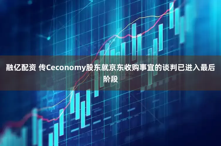 融亿配资 传Ceconomy股东就京东收购事宜的谈判已进入最后阶段
