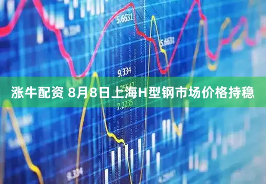 涨牛配资 8月8日上海H型钢市场价格持稳