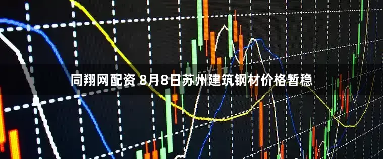 同翔网配资 8月8日苏州建筑钢材价格暂稳