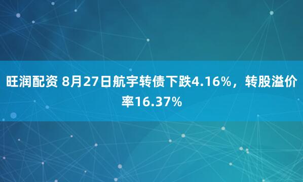旺润配资 8月27日航宇转债下跌4.16%，转股溢价率16.37%