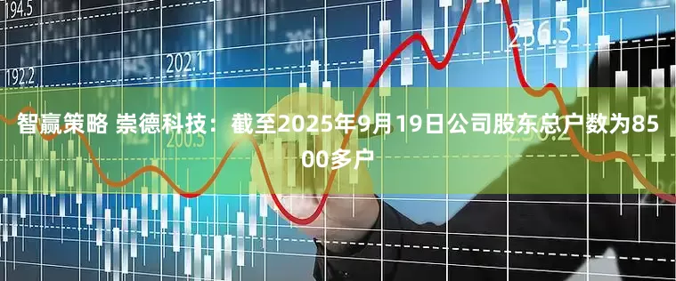智赢策略 崇德科技：截至2025年9月19日公司股东总户数为8500多户