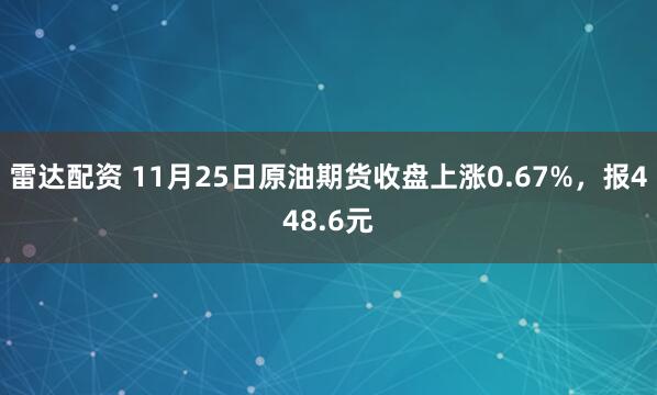 雷达配资 11月25日原油期货收盘上涨0.67%，报448.6元