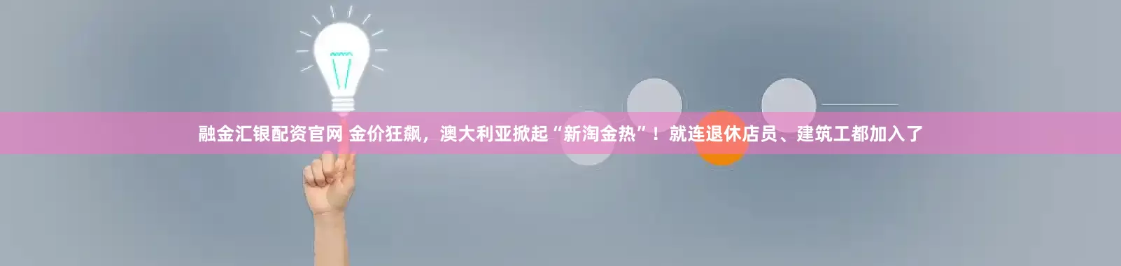 融金汇银配资官网 金价狂飙，澳大利亚掀起“新淘金热”！就连退休店员、建筑工都加入了